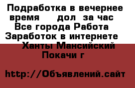 Подработка в вечернее время. 10 дол. за час - Все города Работа » Заработок в интернете   . Ханты-Мансийский,Покачи г.